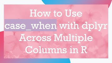 How to Use case_when with dplyr Across Multiple Columns in R