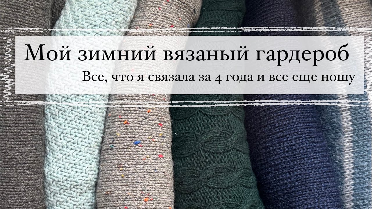 Мои зимний вязаный гардероб. Все, что я связала за 4 года, и что на самом деле ношу