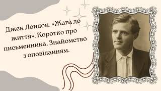Джек Лондон. «Жага до життя». Коротко про письменника. Знайомство з оповіданням.