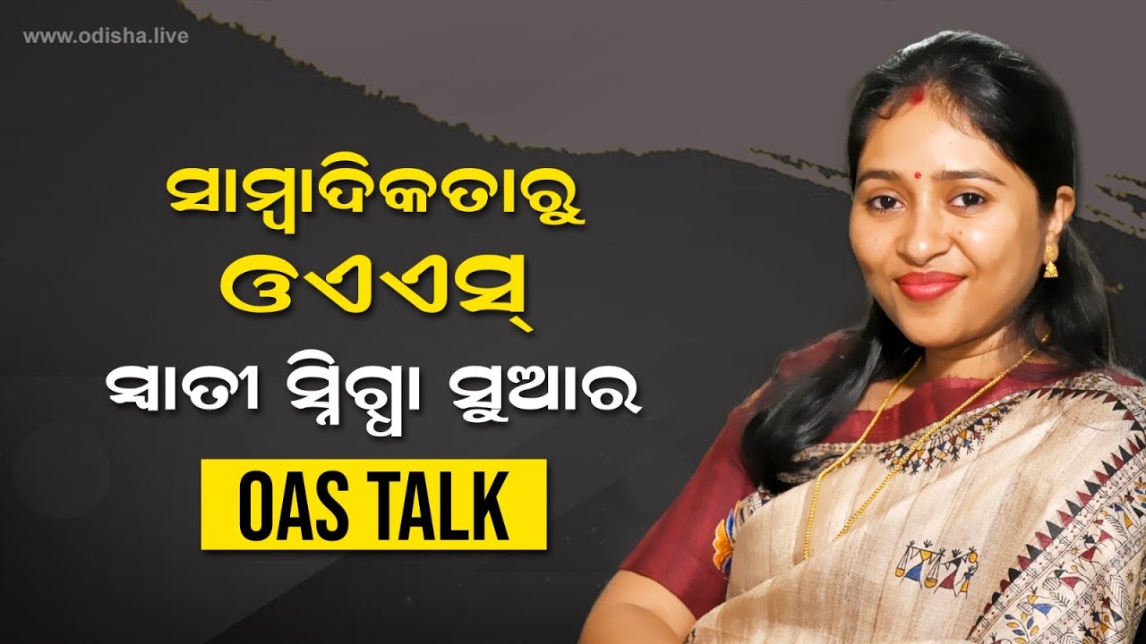 ସାମ୍ବାଦିକତାରୁ ଓଏଏସ୍ – ସ୍ୱାତୀସ୍ନିଗ୍ଧା ସୁଆର | Journalist to Civil Servant - Swatisnigdha | OAS Talk