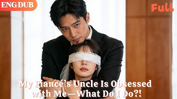 [ENG DUB]🌟My Fiancé’s Uncle Is Obsessed with Me—What Do I Do?!#drama#minidrama