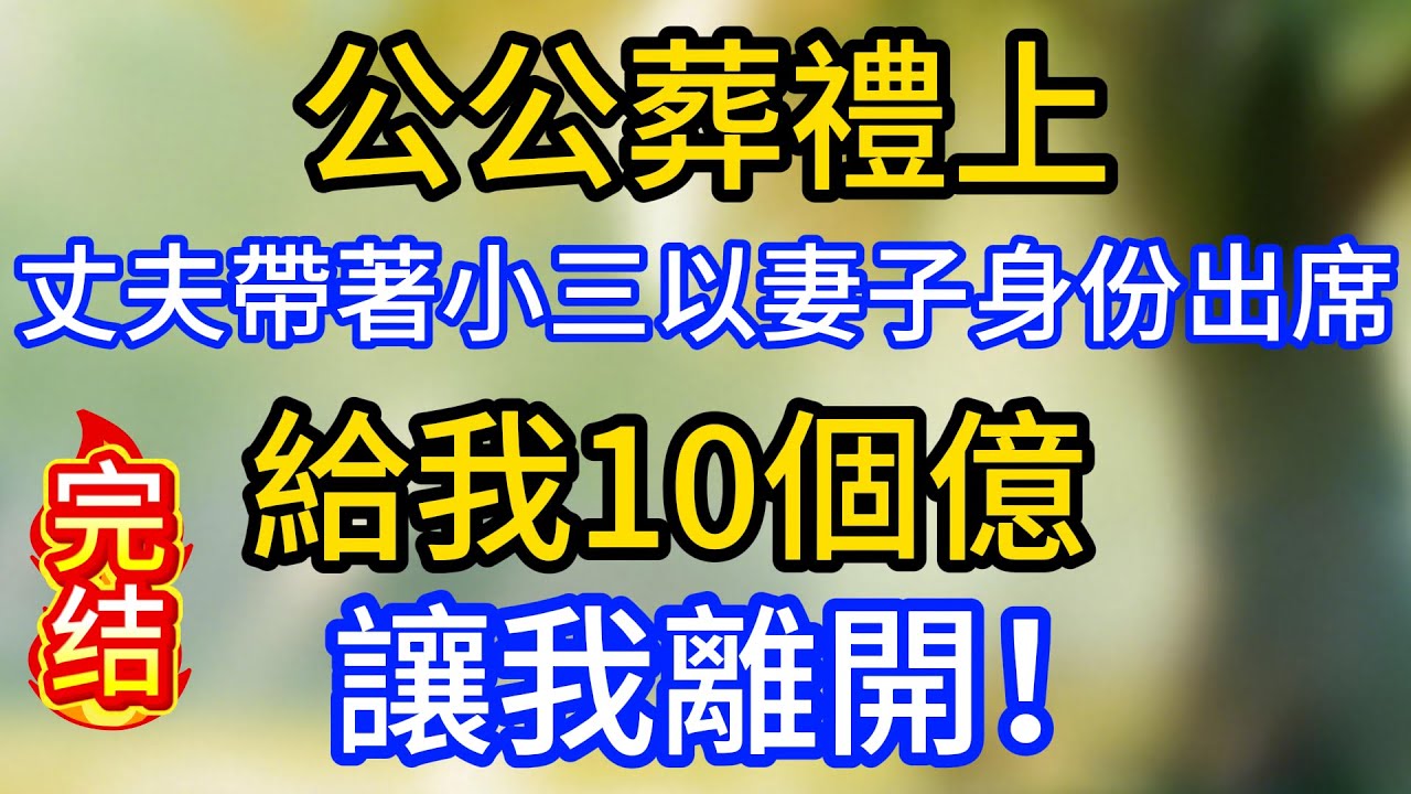 公公葬禮上，丈夫帶著小三以妻子身份出席，給我10個億，讓我離開！