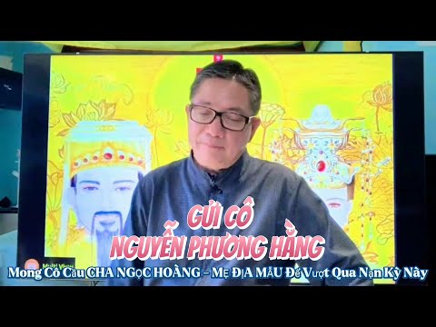 Gửi Cô Nguyễn Phương Hằng - Mong Cô Cầu Xin Cha NGỌC HOÀNG & Mẹ ĐỊA MẪU Để Vượt Qua Nạn Kỳ Này