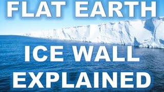 THE FLAT EARTH ICE WALL EXPLAINED - WITH PHOTOS