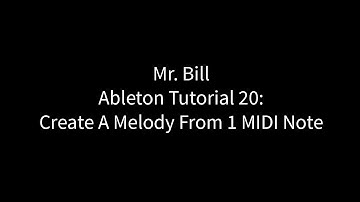 Mr. Bill - Ableton Tutorial 20: Create A Melody From One MIDI Note