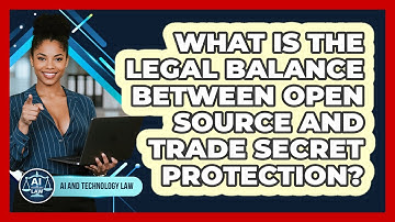 What Is The Legal Balance Between Open Source And Trade Secret Protection? - AI and Technology Law