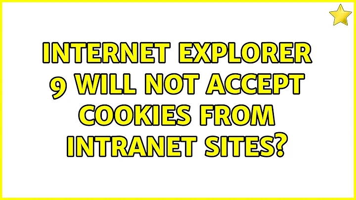 Internet Explorer 9 will not accept cookies from Intranet sites? (2 Solutions!!)