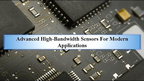 Advanced High Bandwidth Sensors For Modern Applications.