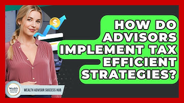 How Do Advisors Implement Tax Efficient Strategies? - Wealth Advisor Success Hub