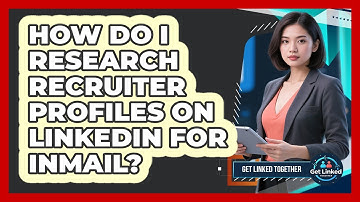 How Do I Research Recruiter Profiles On LinkedIn For InMail? - Get Linked Together