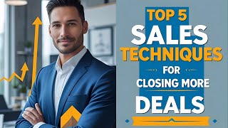 Top 5 Sales Techniques for Closing More Deals Top 5 Sales Techniques for Closing More Deals
