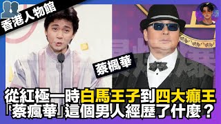 【香港人物館】蔡楓華:從紅極一時白馬王子到四大癲王|「蔡瘋華」這個男人經歷了什麼?|娛樂爆爆爆