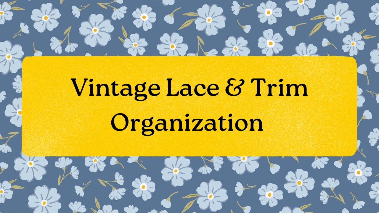 Organizing my Vintage Lace and Trims