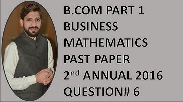 B.COM PART 1 BUSINESS MATHEMATICS PAST PAPER 2nd ANNUAL 2016 QUESTION#6