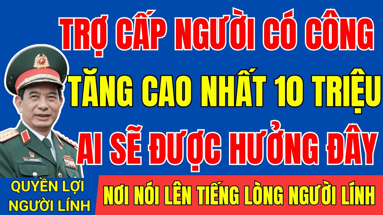 MỨC TRỢ CẤP NGƯỜI CÓ CÔNG CAO NHẤT VƯỢT MỨC 10 TRIỆU/THÁNG - AI SẼ HƯỞNG | #tintuc   #cuuchienbinh