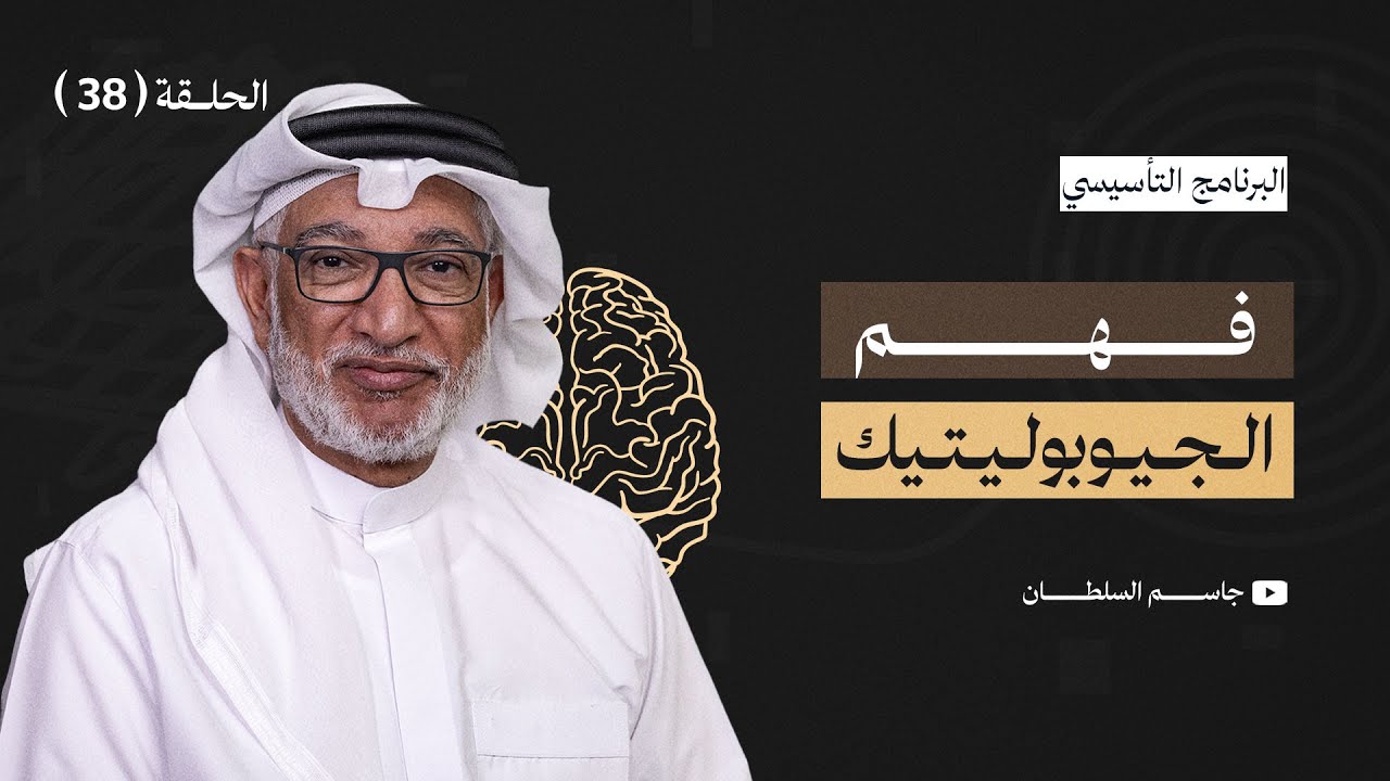 البرنامج التأسيسي || الجيوبوليتيك - د.جاسم السلطان - الحلقة 38