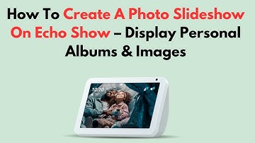 How To Create A Photo Slideshow On Echo Show – Display Personal Albums & Images
