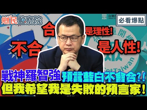 合是理性！不合是人性！戰神羅智強預言藍白不會合，但我希望我是失敗的預言家！｜李明賢 邱毅 羅智強 林珍羽【鄉民監察院】必看爆點💥20231120