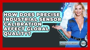 How Does Precise Industrial Sensor Calibration Affect Global Quality? - Industrial Tech Insights