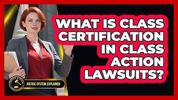 What Is Class Certification In Class Action Lawsuits? - Justice System Explained