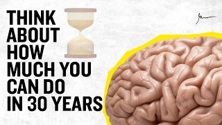 Think About How Much You Can Do in 30 Years