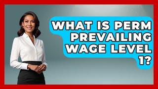 What Is PERM Prevailing Wage Level 1? - US Citizenship Immigration Guide