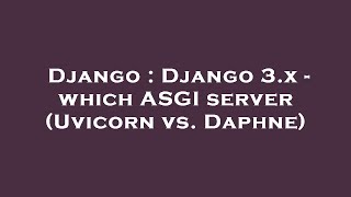 django : django 3.x - which asgi server (uvicorn vs. daphne)