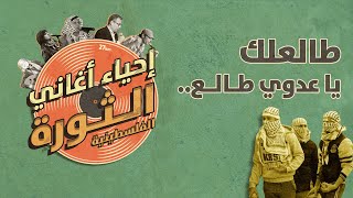 إحياء أغاني الثورة الفلسطينية | طالعلك يا عدوي طالع