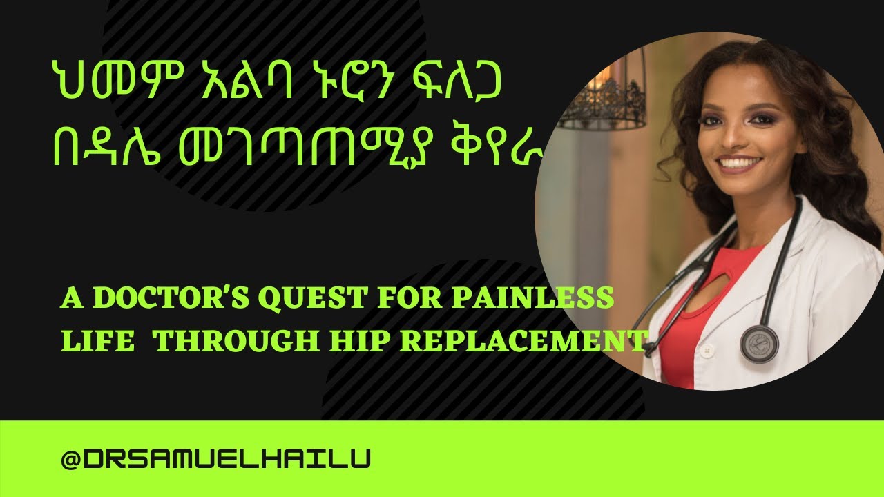 ኢትዮጵያ፡ ዳሌ መገጣጠሚያ ቅየራ | የዶክተሯ ህመም አልባ ኑሮን ፍለጋ በ ሙሉ ዳሌ መገጣጠሚያ ቅየራ | አዲስ አበባ - ዶ/ር ሳሙኤል ኃይሉ