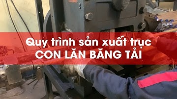 Quy trình sản xuất trục CON LĂN BĂNG TẢI: Từ nguyên liệu đến sản phẩm hoàn thiện