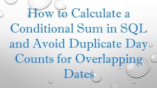 How to Calculate a Conditional Sum in SQL and Avoid Duplicate Day Counts for Overlapping Dates