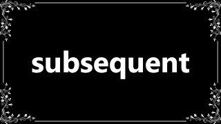 Subsequent - Definition and How To Pronounce