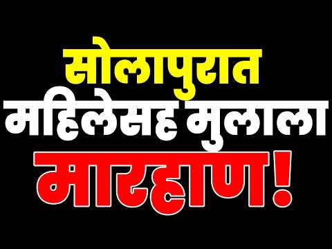 सोलापुरात महिलेसह मुलाला मारहाण..!