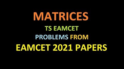 MATRICES  TS EAMCET  PROBLEMS  FROM  EAMCET  2021 PAPERS