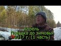 Апрель Поездка к зимовью 2017 часть 1