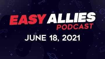 Easy Allies Podcast #271 - June 18, 2021