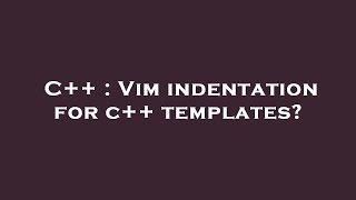 C++ : Vim indentation for c++ templates