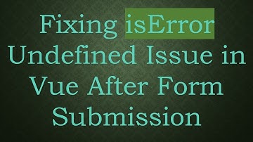 Fixing isError Undefined Issue in Vue After Form Submission