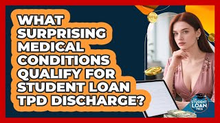 What Surprising Medical Conditions Qualify For Student Loan TPD Discharge? - The Student Loan Pros