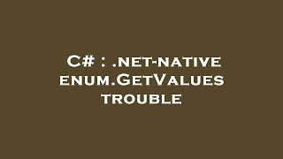 C .Net-Native Enum.getvalues Trouble