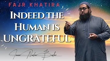 Indeed the Human is UNGRATEFUL! | Fajr Khatira | Imam Nadim Bashir