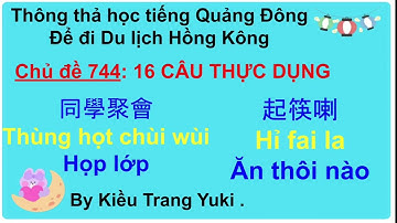 Thông thả học tiếng Quảng Đông Chủ đề 744: 16 CÂU THỰC DỤNG, HỌP LỚP, ĂN THÔI NÀO, CẠN LY...