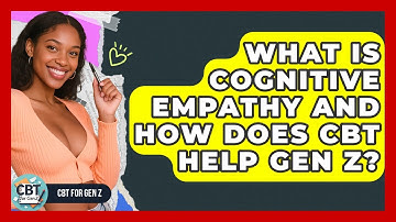 What Is Cognitive Empathy And How Does CBT Help Gen Z? - CBT for Gen Z