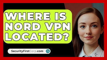 Where Is Nord VPN Located? - SecurityFirstCorp.com