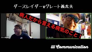 ダースレイダーｘグレート義太夫 "ill communications～病人だから語れる病気のこと！"