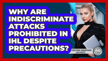 Why Are Indiscriminate Attacks Prohibited In IHL Despite Precautions?