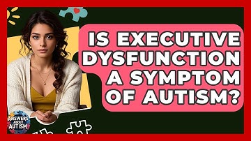 Is Executive Dysfunction A Symptom Of Autism? - Answers About Autism