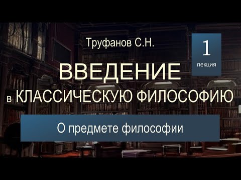 Видео: Введение в классическую философию. Лекция №1. О предмете философии.