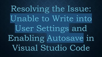 Resolving the Issue: Unable to Write into User Settings and Enabling Autosave in Visual Studio Code