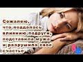 Сожалею, что поддалась влиянию подруги, подставила мужа и разрушила свое счастье / История измены